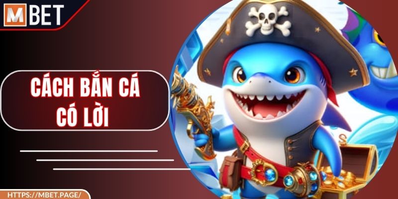 Cách Bắn Cá Có Lời - Tuyệt Kỹ Hack Game Chỉ Có Tại Mbet