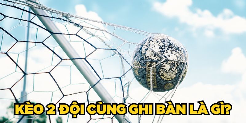 Kèo 2 Đội Cùng Ghi Bàn Là Gì? Mẹo Bắt Kèo Chuẩn Cao Thủ